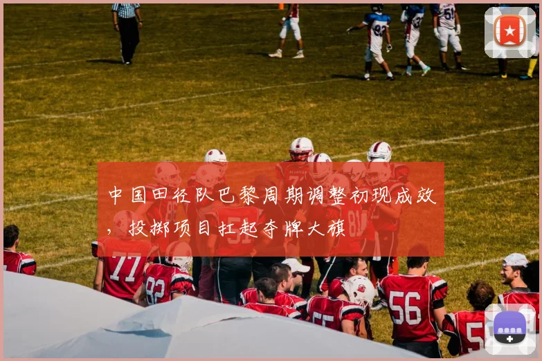 中国田径队巴黎周期调整初现成效，投掷项目扛起夺牌大旗