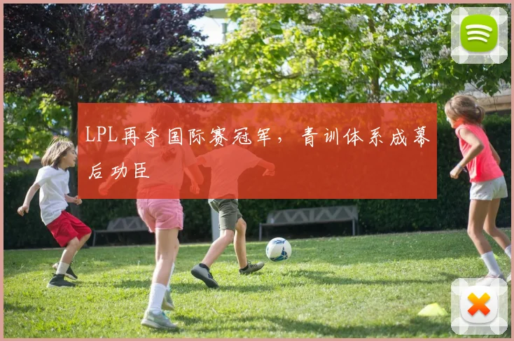 LPL再夺国际赛冠军，青训体系成幕后功臣