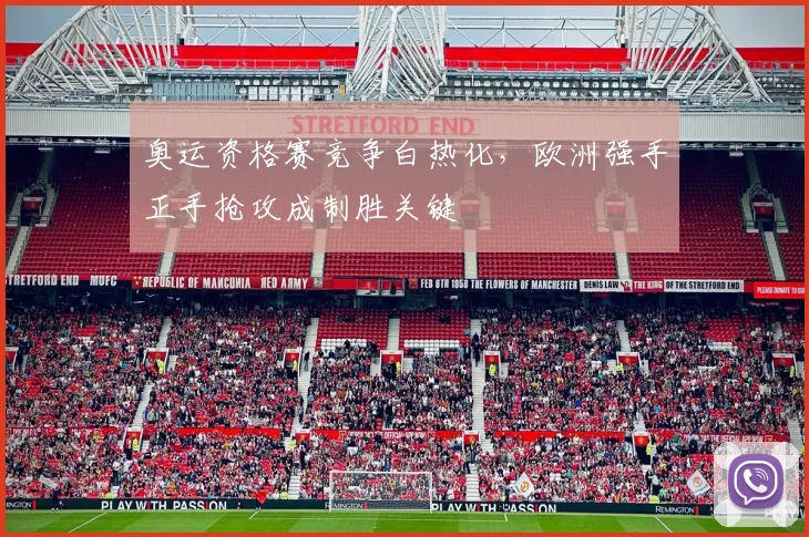 奥运资格赛竞争白热化，欧洲强手正手抢攻成制胜关键