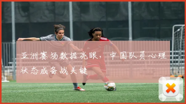 亚洲赛场数据亮眼，中国队员心理状态成备战关键