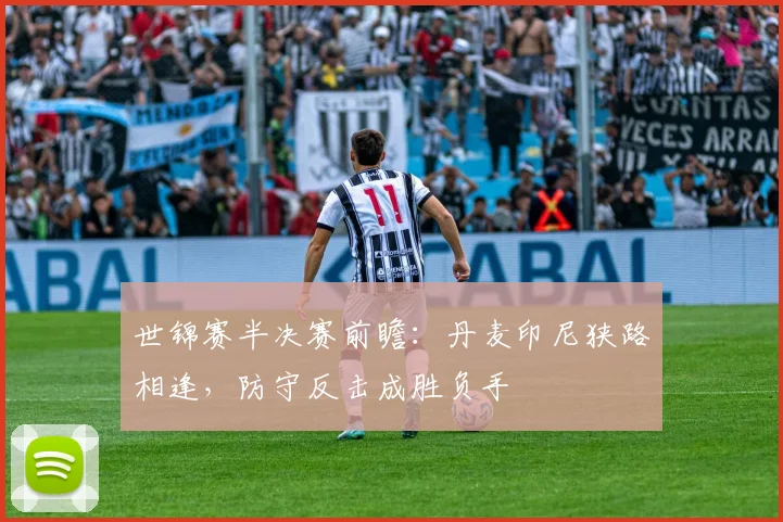 世锦赛半决赛前瞻：丹麦印尼狭路相逢，防守反击成胜负手