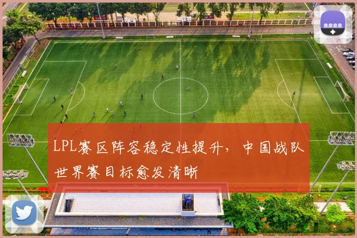 LPL赛区阵容稳定性提升，中国战队世界赛目标愈发清晰