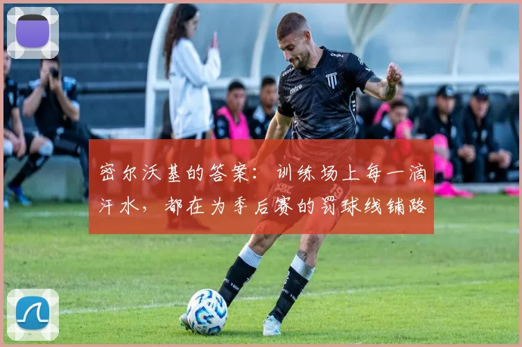 密尔沃基的答案：训练场上每一滴汗水，都在为季后赛的罚球线铺路