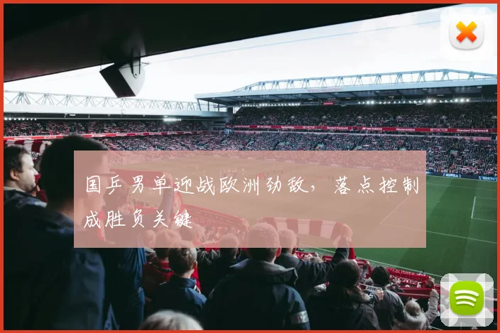 国乒男单迎战欧洲劲敌，落点控制成胜负关键