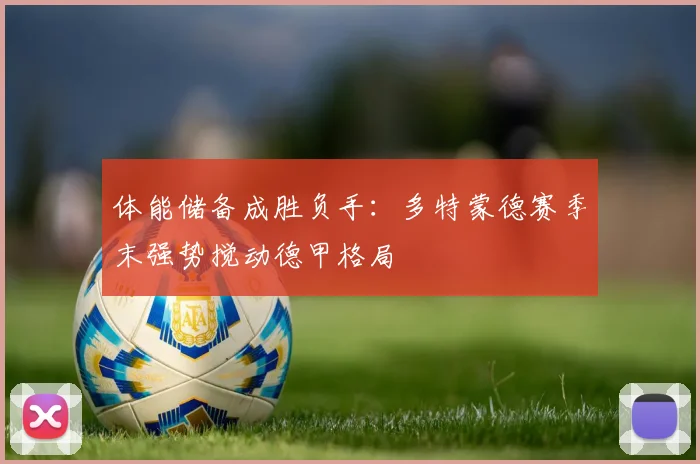 体能储备成胜负手：多特蒙德赛季末强势搅动德甲格局