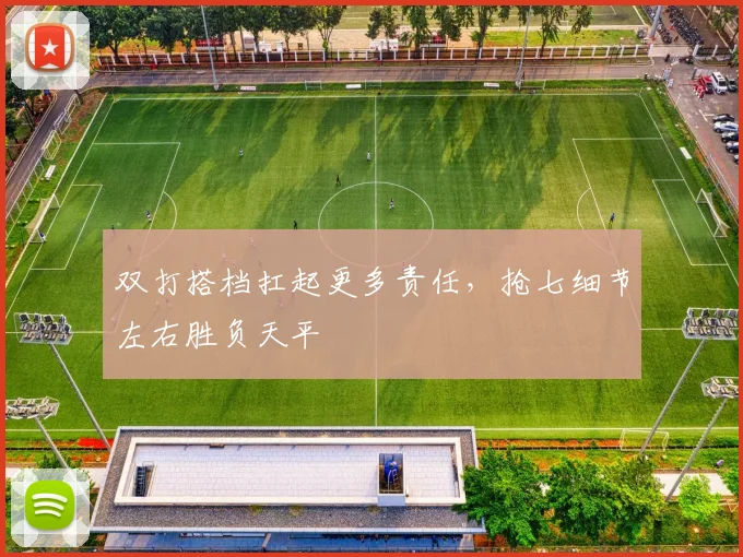 双打搭档扛起更多责任，抢七细节左右胜负天平