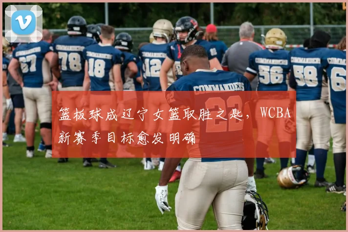 篮板球成辽宁女篮取胜之匙，WCBA新赛季目标愈发明确