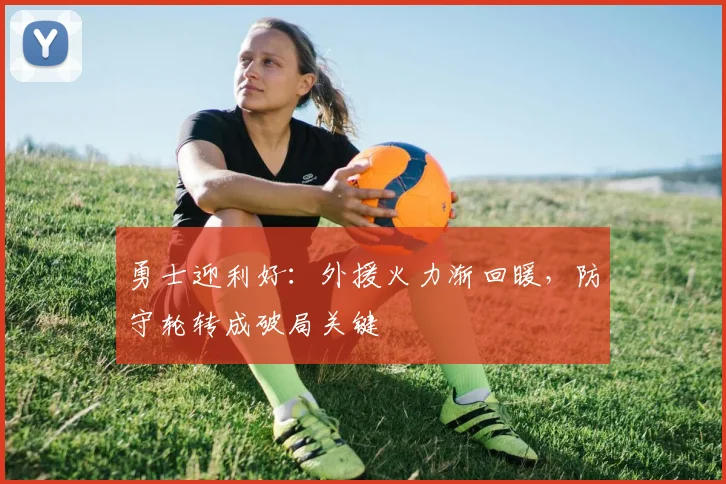 勇士迎利好：外援火力渐回暖，防守轮转成破局关键