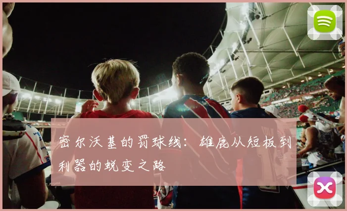 密尔沃基的罚球线：雄鹿从短板到利器的蜕变之路