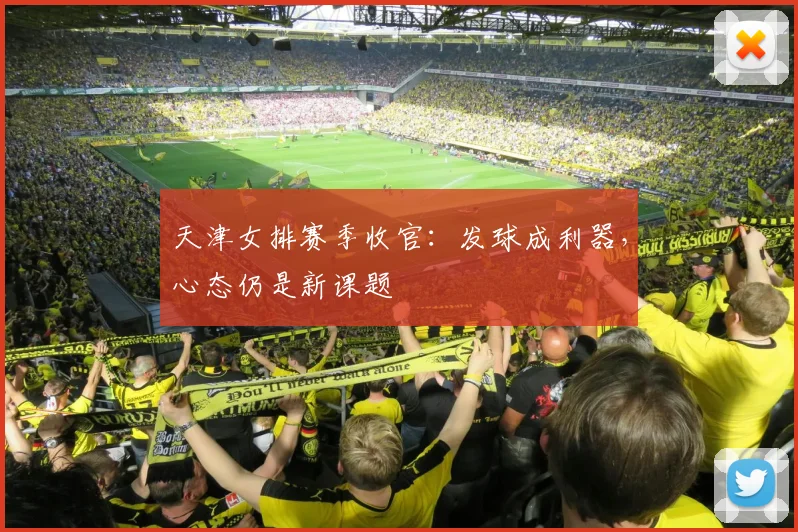 天津女排赛季收官：发球成利器，心态仍是新课题